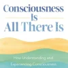Consciousness Is All There Is: How Understanding and Experiencing Consciousness Will ... (Bog, Paperback / softback, Engelsk)