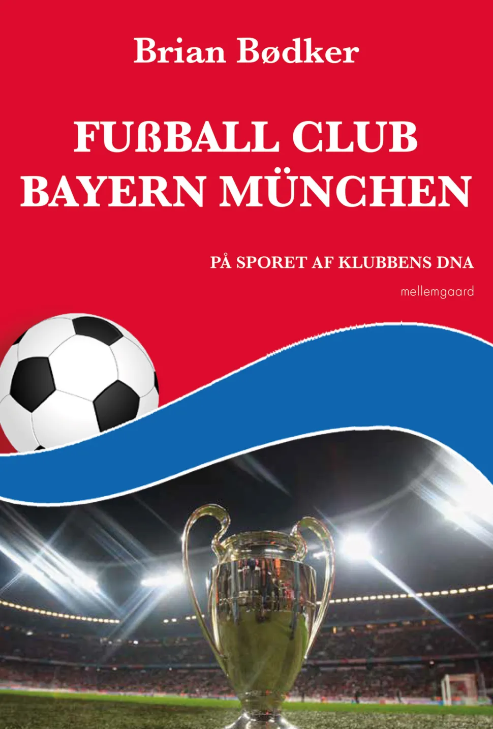 Fußball Club Bayern München: På sporet af klubbens DNA (Bog, Hæftet, Dansk) af Brian Bødker