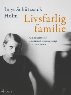 Livsfarlig familie: Om følgerne af emotionelt omsorgssvigt i barndommen (Ebog, epub, Dansk) af Inge Schützsack Holm